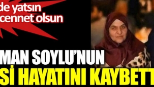Süleyman Soylunun annesi Servet Soylu hayatını kaybetti 