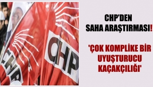 CHP'den saha araştırması! 'Çok komplike bir uyuşturucu kaçakçılığı'