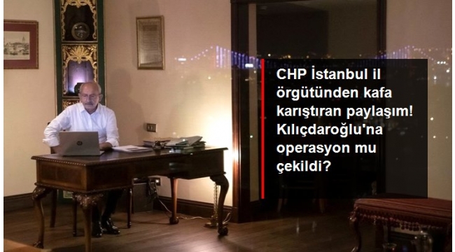 CHP İstanbul İl örgütünden kafa karıştıran paylaşım! Kılıçdaroğluna operasyon mu çekildi?