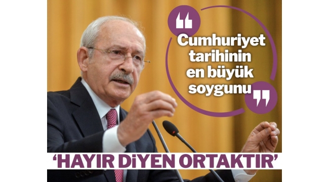 CHP Lideri Kılıçdaroğlu: Cumhuriyet tarihinin en büyük soygunu gerçekleşti!