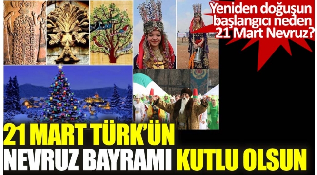 21 Mart Türk dünyasının Nevruz Bayramı kutlu olsun. Neden Türk Dünyasının en büyük bayramıdır? Yeniden doğuşun bayramı neden 21 Mart Nevruz?