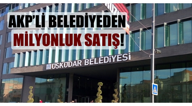 AKP'li belediyeden milyonluk satış!