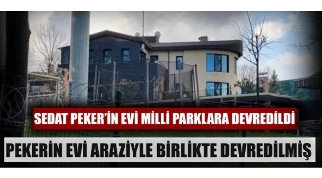 Sedat Peker'in evinin Milli Parklar'a devredildiği ortaya çıktı