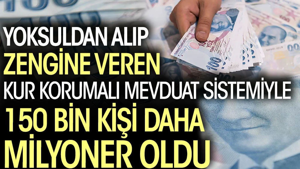 Yoksuldan alıp zengine veren Kur Korumalı Mevduat sistemiyle 150 bin kişi daha milyoner oldu