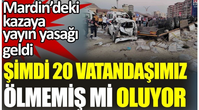 Mardin'deki kazaya yayın yasağı getirildi. Şimdi 20 vatandaşımız ölmemiş mi oluyor