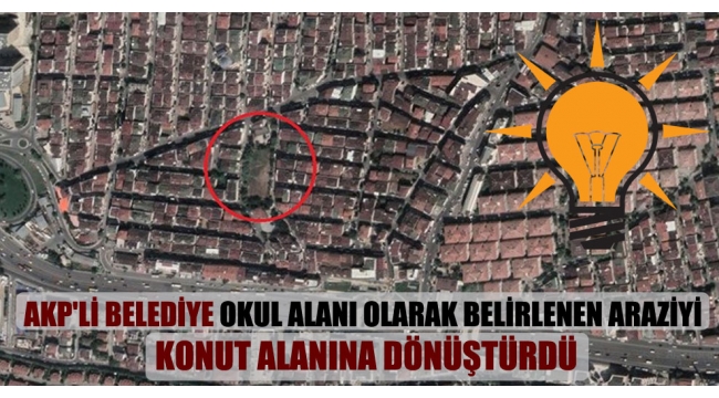  AKPli belediye okul alanı olarak belirlenen araziyi konut alanına dönüştürdü