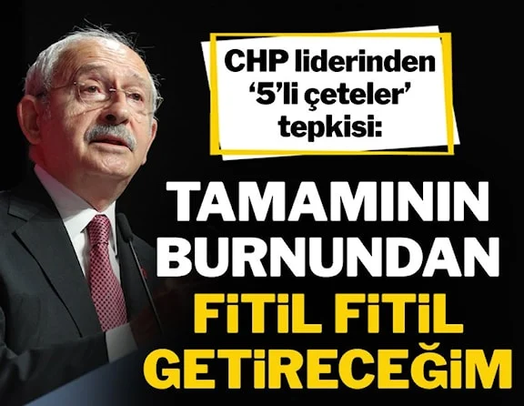 Kılıçdaroğlu: Bu devleti soyan 5'li çetelerin tamamının burnundan fitil fitil getireceğim