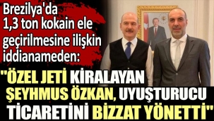 Brezilyada 1,3 ton kokain ele geçirilmesine ilişkin hazırlanan iddianameden: Özel jeti kiralayan Şeyhmus Özkan, uyuşturucu ticaretini bizzat yönetti