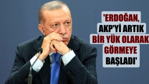 'Erdoğan, AKP'yi artık bir yük olarak görmeye başladı'