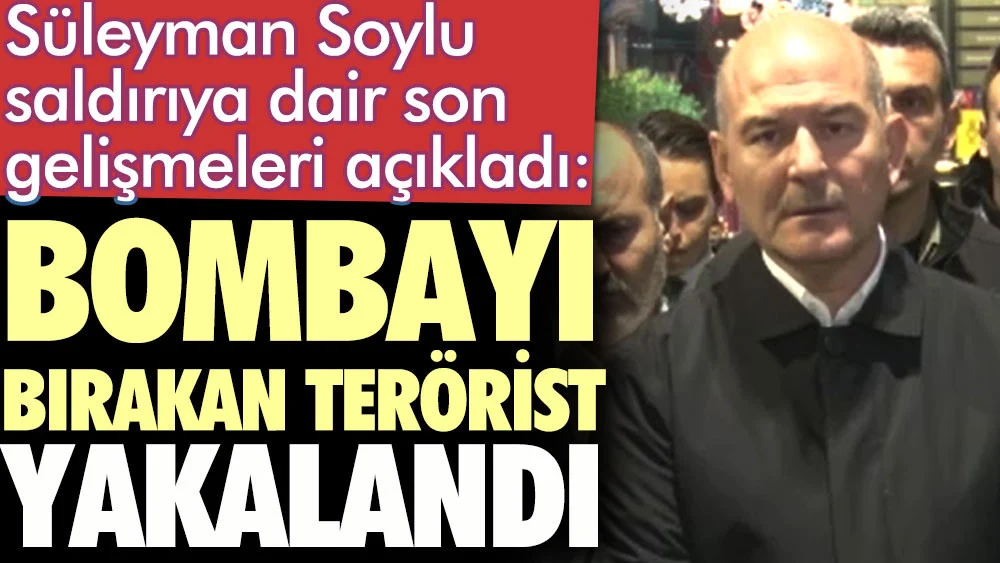 İçişleri Bakanı Soyludan terör saldırısı açıklaması. Bombayı bırakan terörist yakalandı