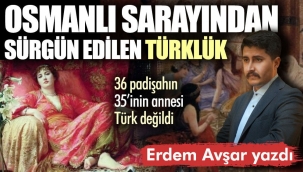 Osmanlı Sarayından sürgün edilen Türklük: 36 padişahın 35'inin annesi Türk değildi