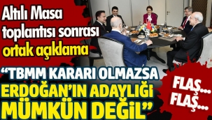 Altılı Masa'dan ortak açıklama: Erdoğan'ın adaylığı mümkün değil