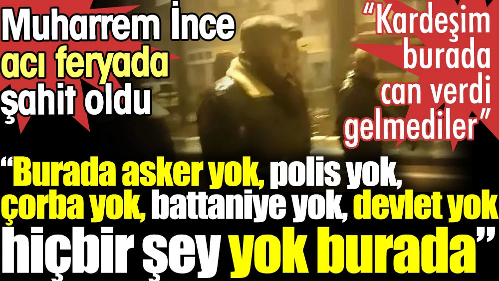 Burada asker yok, polis yok, battaniye yok, devlet yok, hiçbir şey yok burada. Muharrem İnce acı feryada şahit oldu
