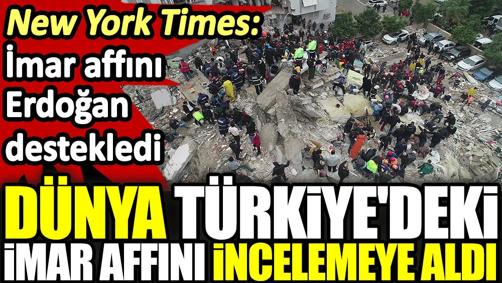 Dünya Türkiye'deki imar affını incelemeye aldı. New York Times: İmar affını Erdoğan destekledi