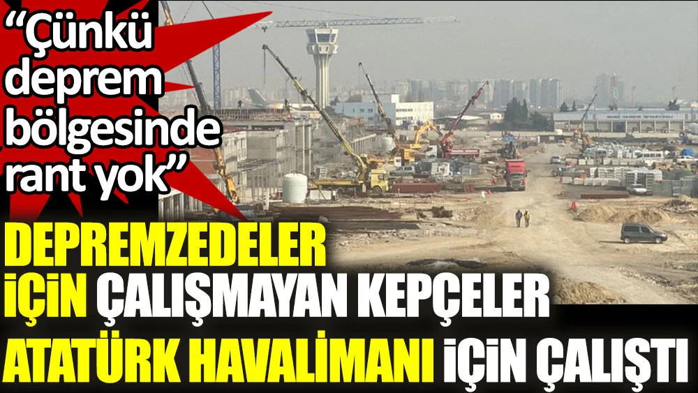 NADİR ATAMAN ''KEPÇELER DEPREMZEDELERE DEĞİL, RANTA ÇALIŞMIŞ''