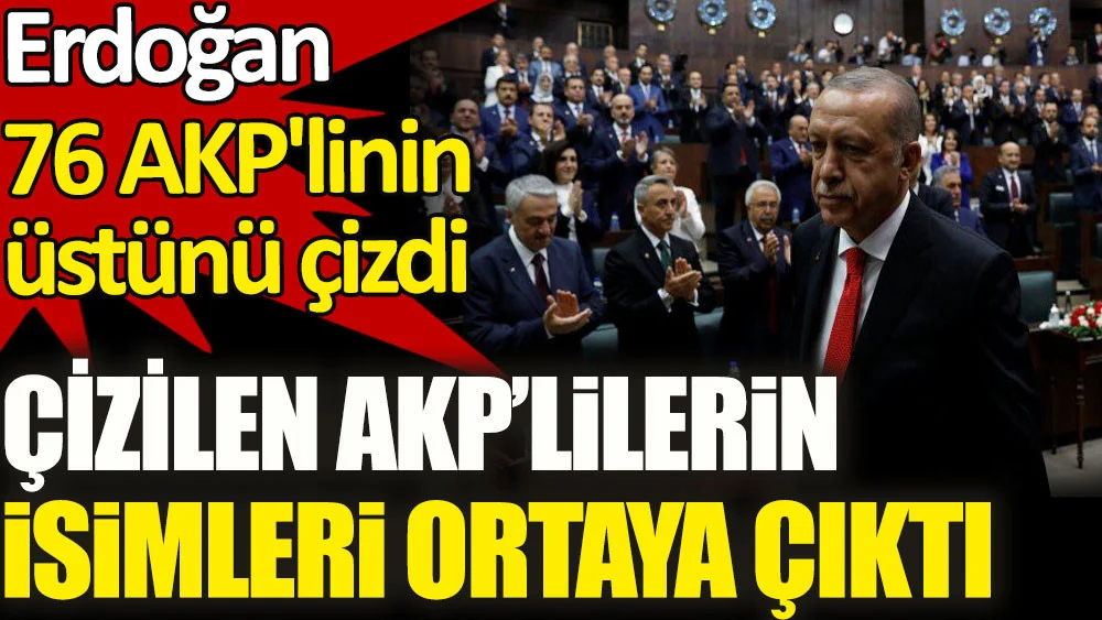 Erdoğan 76 AKP'linin üstünü çizdi. Çizilen AKP'lilerin isimleri ortaya çıktı