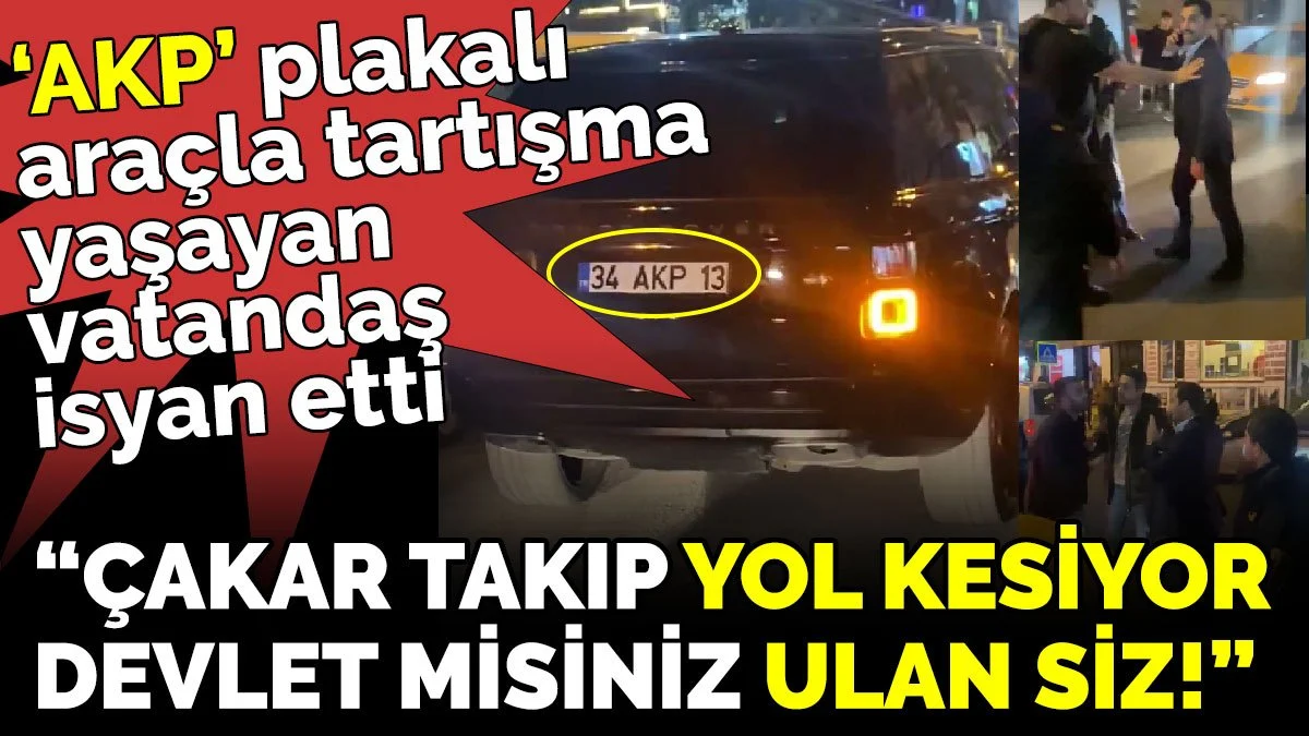 AKP plakalı araçla tartışma yaşayan vatandaş isyan etti 'Çakar takıp yol kesiyor, devlet misiniz ulan siz!'