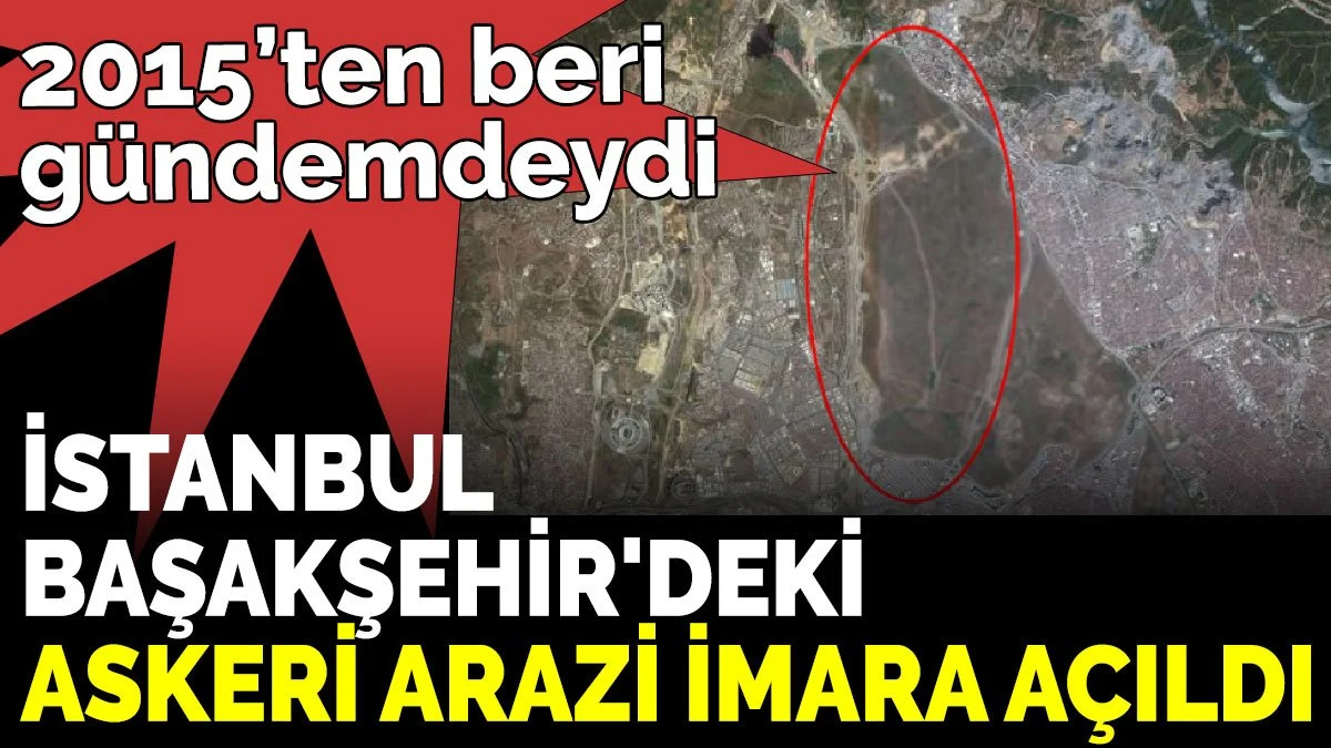 İstanbul Başakşehir'deki askeri arazi imara açıldı