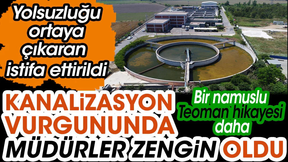 Kanalizasyondaki vurgunda müdürler zengin oldu. Yolsuzluğu ortaya çıkaran istifa ettirildi
