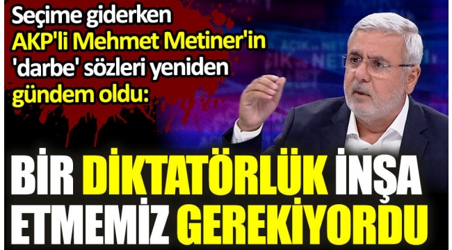 AKP'li Mehmet Metiner'in 'darbe' sözleri seçime giderken yeniden gündeme geldi: Bir diktatörlük inşa etmemiz gerekiyordu