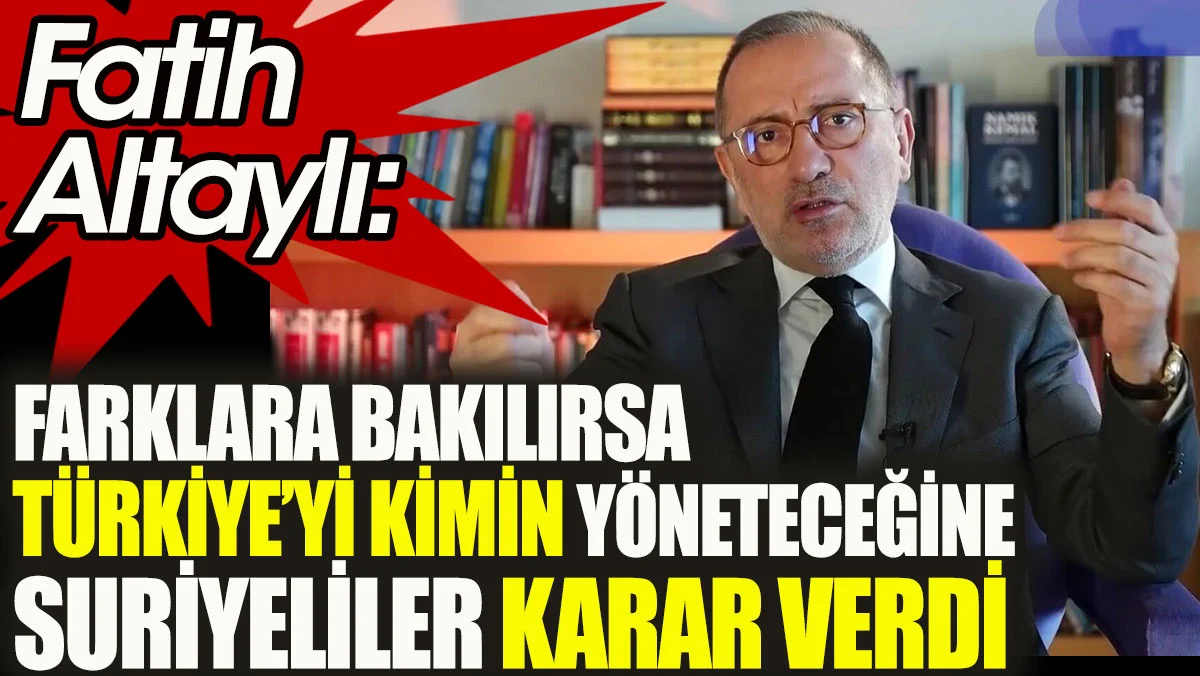 Farklara bakılırsa Türkiye'yi kimin yöneteceğine Suriyeliler karar verdi. Fatih Altaylı açıkladı