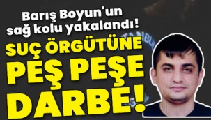 Suç örgütü lideri Barış Boyun'un sağ kolu yakalandı