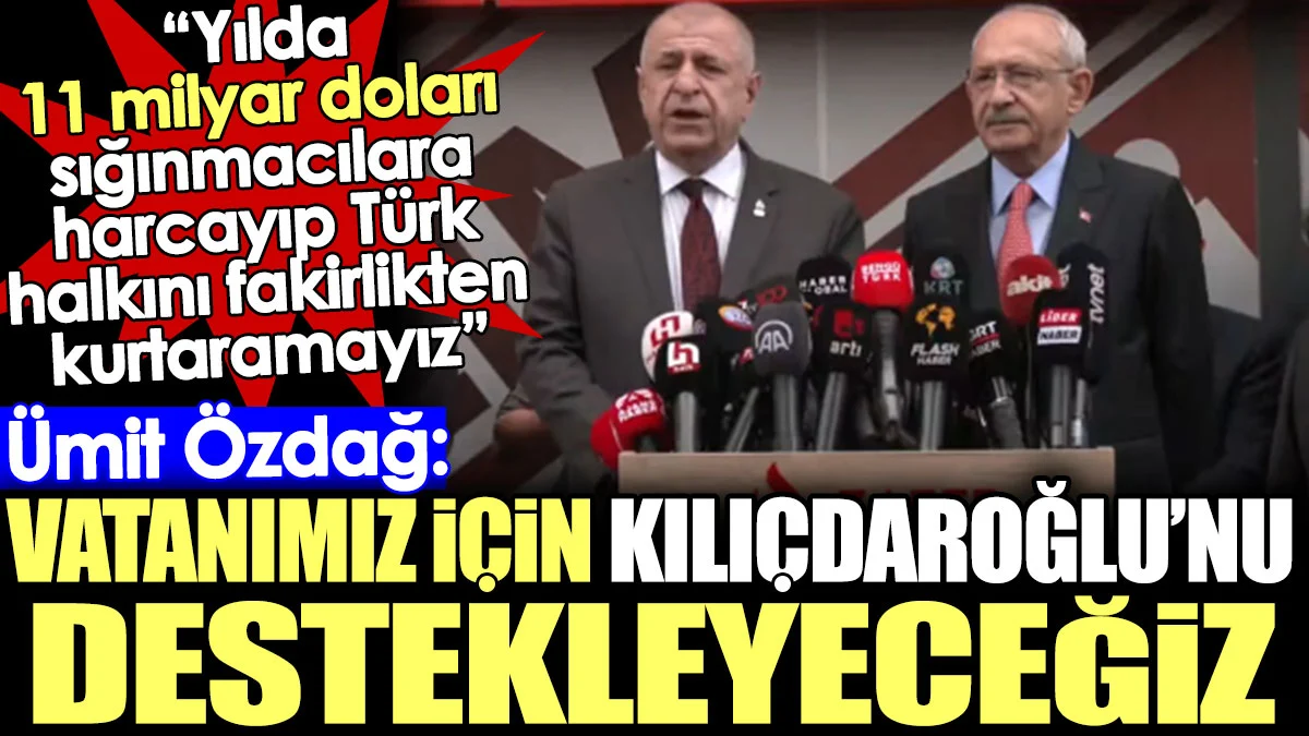 Ümit Özdağ: Vatanımız için Kılıçdaroğlu'nu destekleyeceğiz