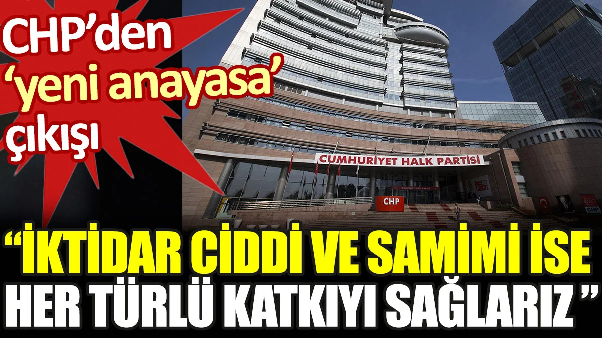 CHP'den yeni anayasa çıkışı: İktidara her türlü katkıyı sağlarız