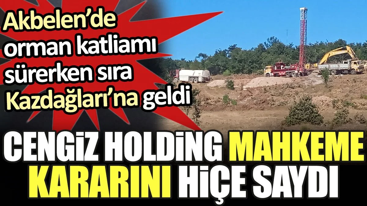 Akbelen'de katliam sürerken sıra Kazdağları'na geldi. Cengiz ağaç kesimine başladı