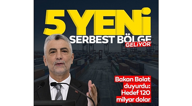 Beş yeni serbest bölge geliyor! Bakan Bolat duyurdu: Hedef 120 milyar dolar