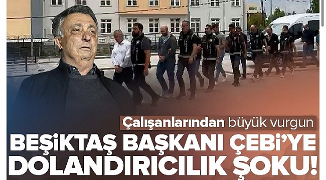 Beşiktaş Başkanı Çebi'ye dolandırıcılık şoku! Çalışanlarından büyük vurgun. 