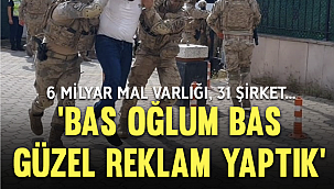 6 milyar mal varlığı, 31 şirket… Çete lideri: Bas oğlum bas, güzel reklam yaptık