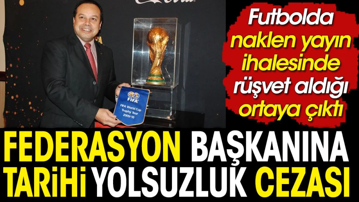 Futbolda naklen yayın ihalesinde büyük yolsuzluk. Fedrasyon başkanına 12 yıl hapis cezası