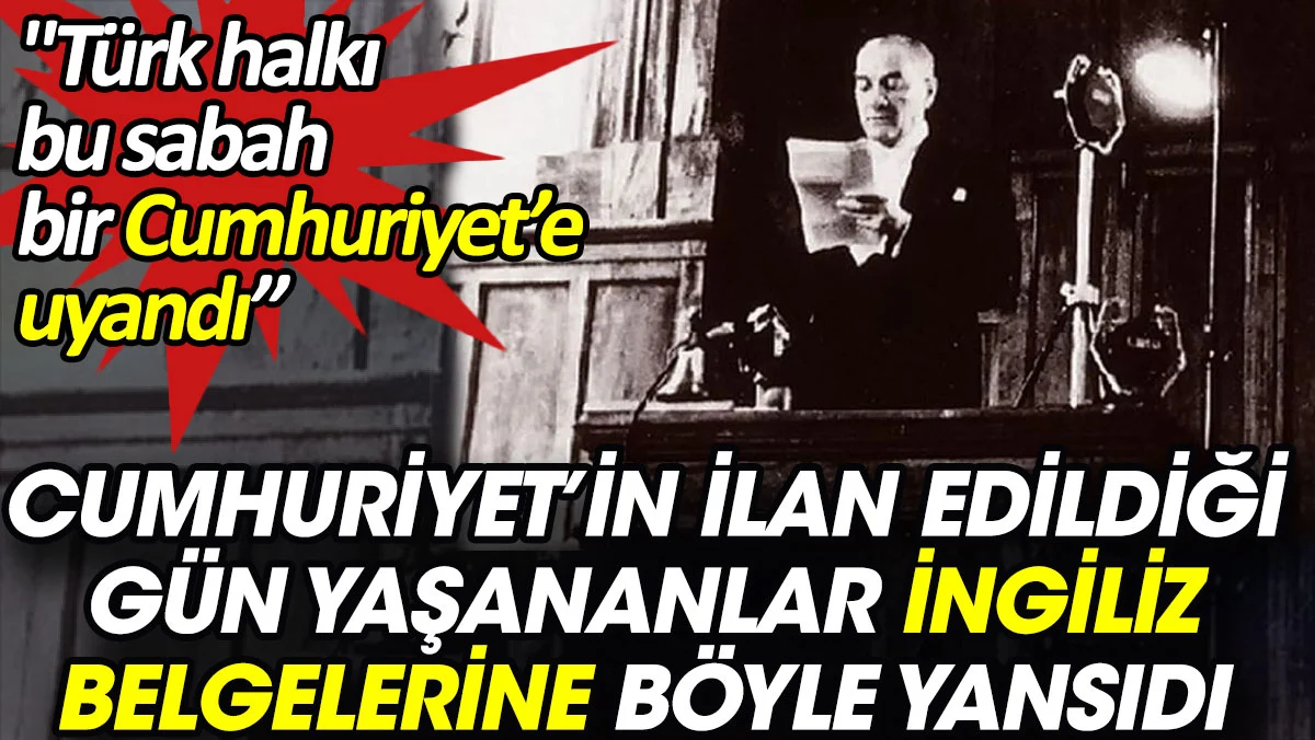 İngiliz gizli belgelerine Cumhuriyetin ilanı böyle yansıdı