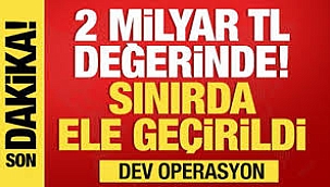 2 milyar TL değerinde...Dev operasyon