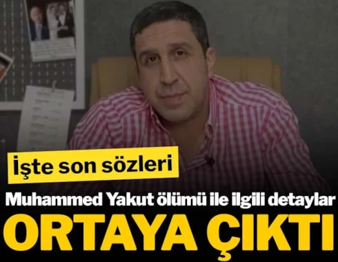 Muhammed Yakut ölümü ile ilgili detaylar ortaya çıktı: İşte son sözleri 