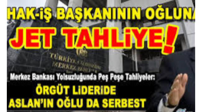 Merkez Bankası yolsuzluğunda bir tahliye daha: HAK-İŞ Başkanı Mahmut Arslan'ın oğlu da tahliye oldu!