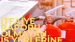 İtfaiye raporu olmayan iş yerlerine kapatma geliyor