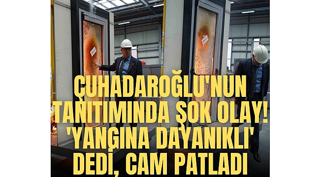 Çuhadaroğlu'nun tanıtımında şok olay! 'Yangına dayanıklı' dedi, cam patladı