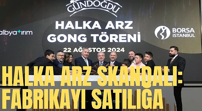 Halka arz skandalı: 'Büyüyeceğiz' dediler, fabrikayı satılığa çıkardılar
