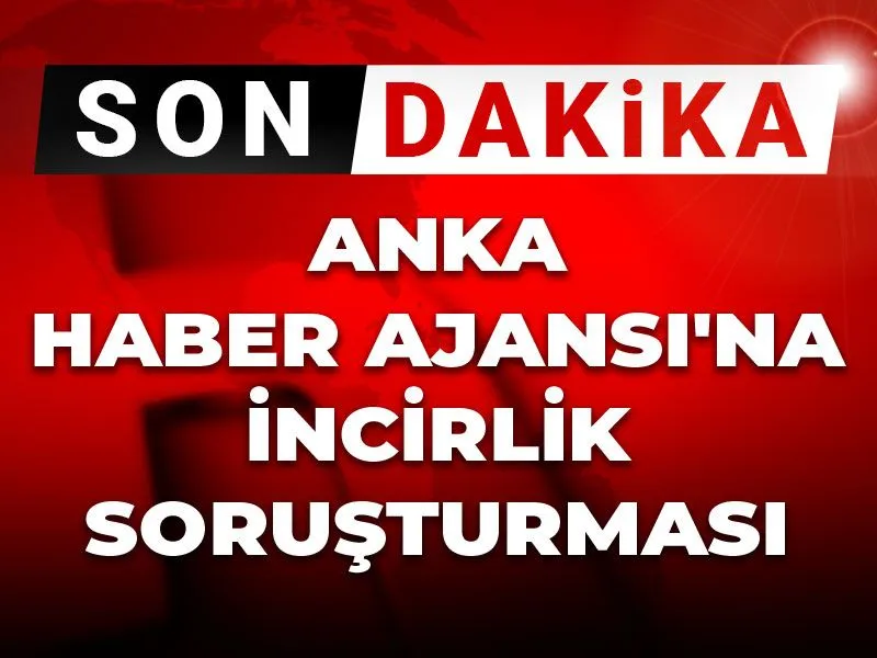 ANKA Haber Ajansı'na İncirlik soruşturması