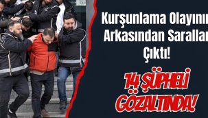 Kurşunlama Olayının Arkasından Sarallar Çıktı: 14 Şüpheli Gözaltında!