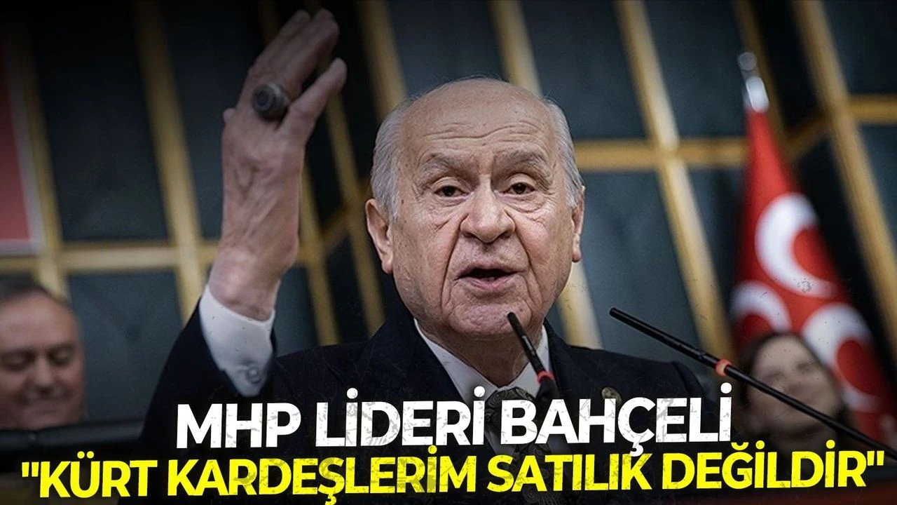 MHP Lideri Bahçeli: Kürt kardeşlerimiz satılık değildir, kiralık değildir, tetikçi değildir