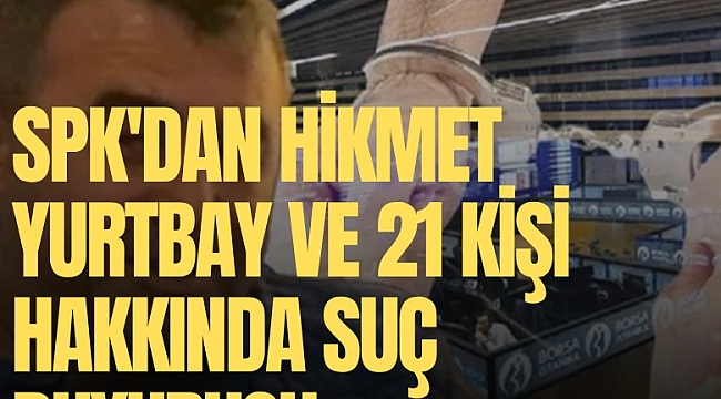 SPK'dan Hikmet Yurtbay ve 21 kişi hakkında suç duyurusu
