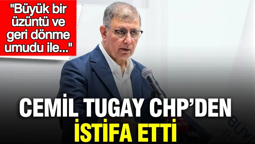 Cemil Tugay CHP'den istifa etti