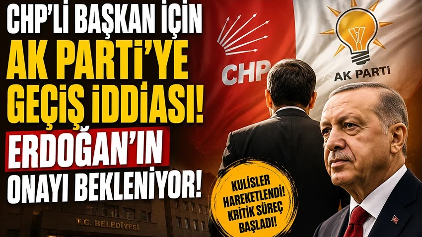 CHP'li başkan için AK Parti'ye geçiş iddiası! Erdoğan'ın onayı bekleniyor!