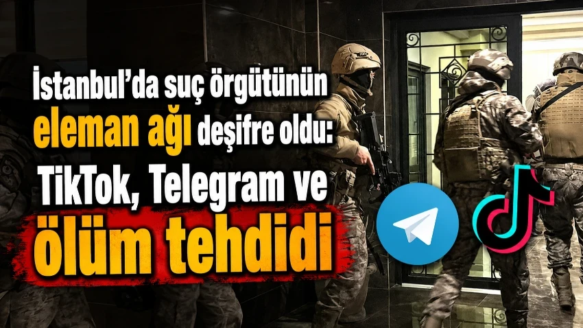 İstanbul'da suç örgütünün eleman ağı deşifre oldu: TikTok, Telegram ve ölüm tehdidi