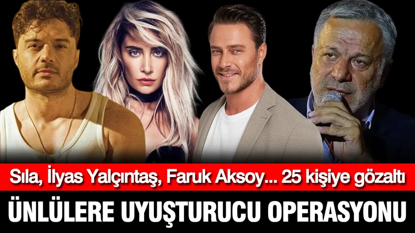 Ünlülere yeni uyuşturucu operasyonu: İlyas Yalçıntaş ve Sıla dahil 25 kişiye gözaltı