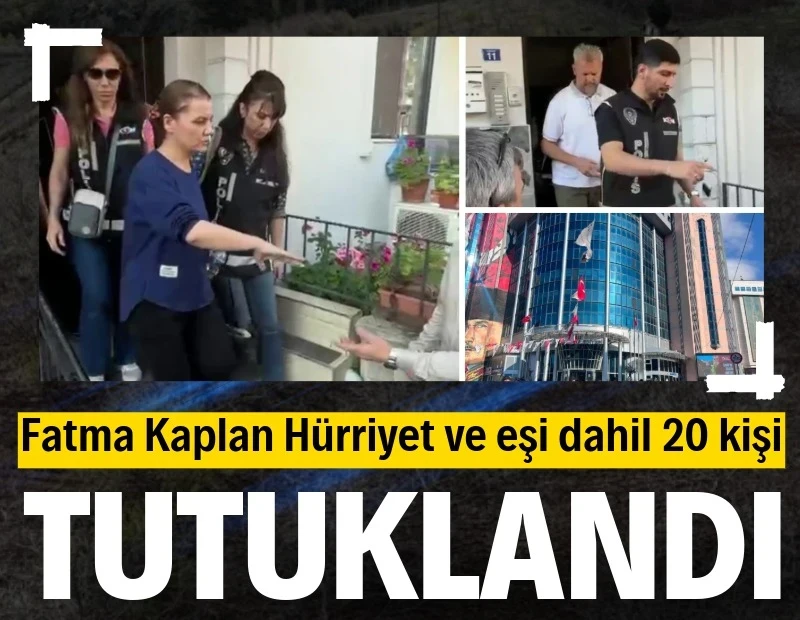 Fatma Kaplan Hürriyet ve eşi dahil 20 kişi tutuklandı
