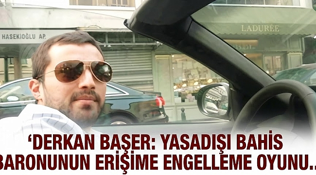 Derkan Başer'den Organize Biçimde Sahte Mahkeme Kararıyla İnternet Temizliği Oyunu!
